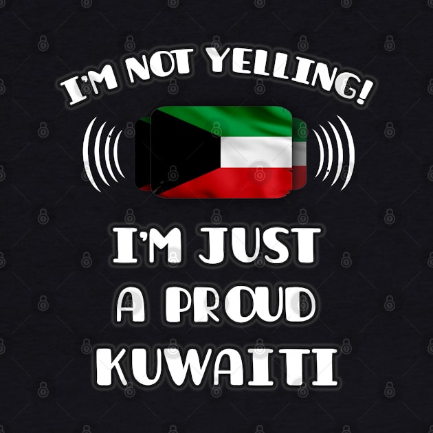 I'm Not Yelling I'm A Proud Kuwaiti - Gift for Kuwaiti With Roots From Kuwait by Country Flags